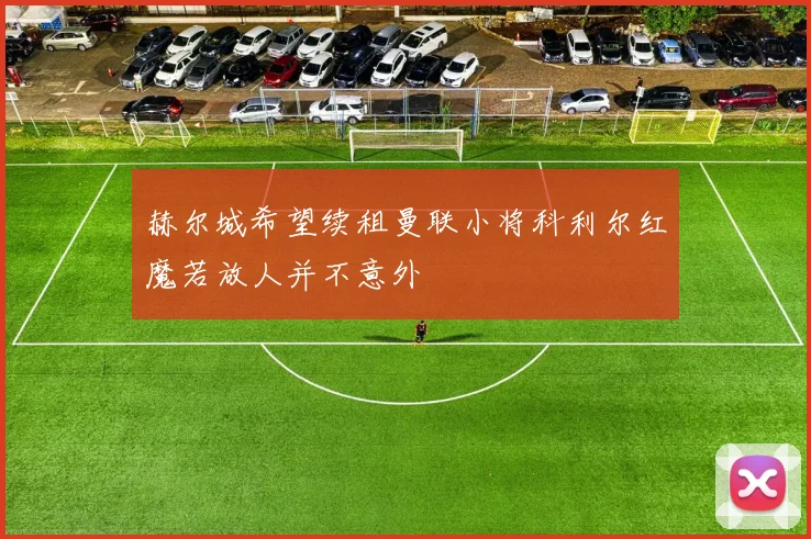 赫尔城希望续租曼联小将科利尔红魔若放人并不意外