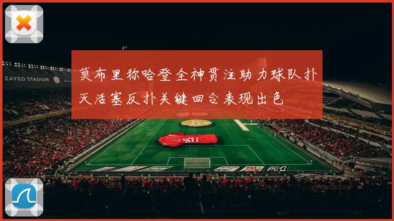 莫布里称哈登全神贯注助力球队扑灭活塞反扑关键回合表现出色