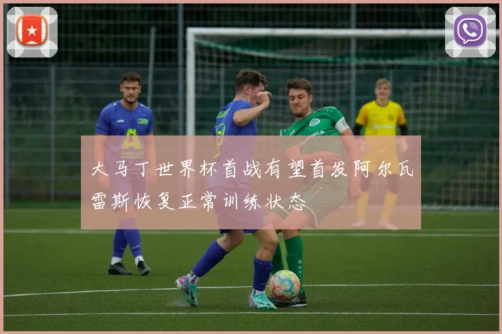 大马丁世界杯首战有望首发阿尔瓦雷斯恢复正常训练状态