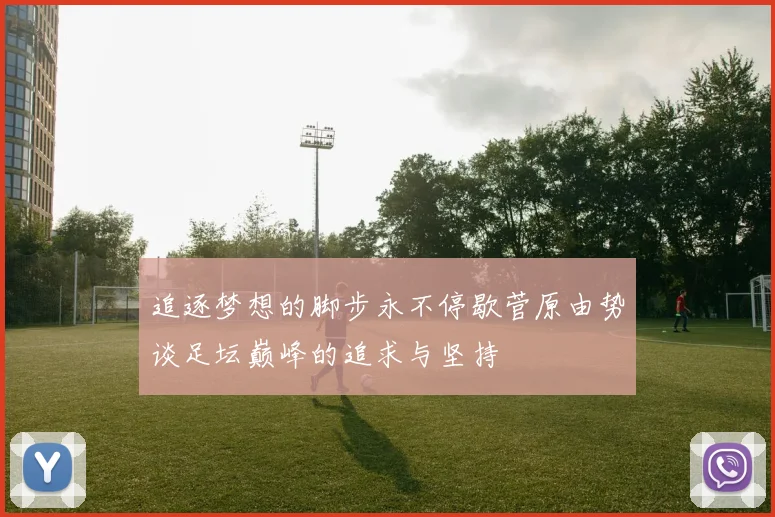 追逐梦想的脚步永不停歇菅原由势谈足坛巅峰的追求与坚持
