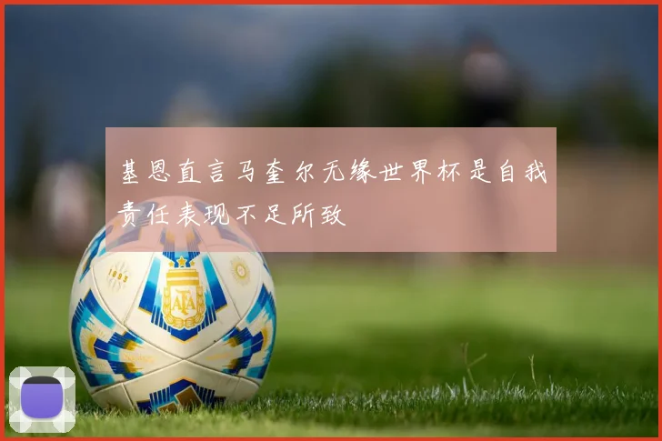 基恩直言马奎尔无缘世界杯是自我责任表现不足所致