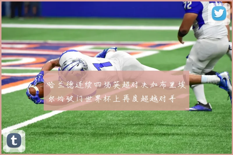 哈兰德连续四场英超对决加布里埃尔均破门世界杯上再度超越对手