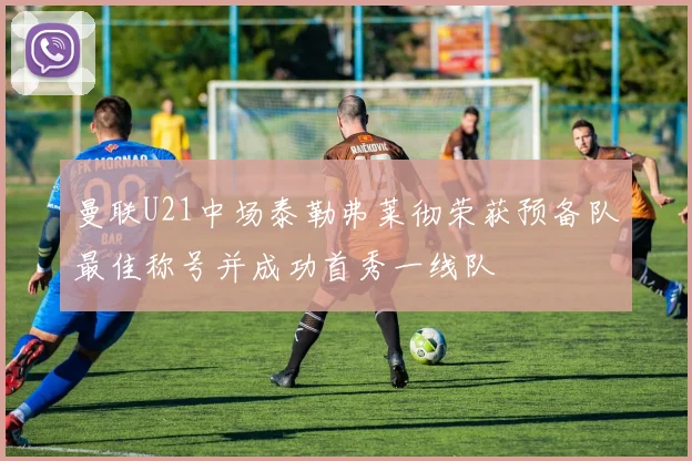 曼联U21中场泰勒弗莱彻荣获预备队最佳称号并成功首秀一线队